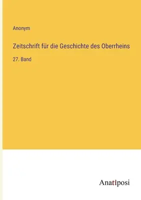 Czasopismo poświęcone historii Górnego Renu: 27. tom - Zeitschrift fr die Geschichte des Oberrheins: 27. Band