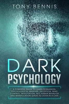 Mroczna psychologia: A Powerful Guide to Learn Persuasion, Psychological Warfare, Deception, Mind Control, Negotiation, NLP, Human Behavior. - Dark Psychology: A Powerful Guide to Learn Persuasion, Psychological Warfare, Deception, Mind Control, Negotiation, NLP, Human Behavior