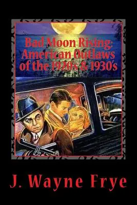 Bad Moon Rising: Amerykańscy banici lat 20. i 30. XX wieku: Spojrzenie na dobrych, złych i brzydkich, którzy przeciwstawili się władzy - Bad Moon Rising: American Outlaws of the Roaring 1920's and 1930's: A Look at the Good, the Bad and the Ugly Who Defied Authority