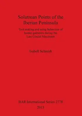 Solutrean Points z Półwyspu Iberyjskiego: Wytwarzanie narzędzi i zachowania łowców-zbieraczy podczas ostatniego maksimum lodowcowego - Solutrean Points of the Iberian Peninsula: Tool making and using behaviour of hunter-gatherers during the Last Glacial Maximum