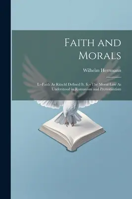 Wiara i moralność: I.--Faith As Ritschl Defined It. I.- Prawo moralne w rozumieniu rzymskim i protestanckim. - Faith and Morals: I.--Faith As Ritschl Defined It. Ii.--The Moral Law As Understood in Romanism and Protestantism