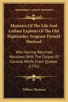 Wspomnienia z życia i walecznych czynów starego górala, sierżanta Donalda Macleoda: Który powrócił ranny ze zwłokami generała Wolfa. - Memoirs Of The Life And Gallant Exploits Of The Old Highlander, Sergeant Donald Macleod: Who Having Returned, Wounded, With The Corpse Of General Wolf