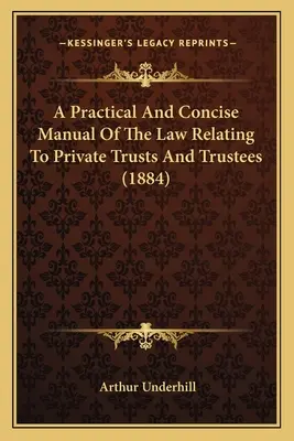 Praktyczny i zwięzły podręcznik prawa odnoszącego się do prywatnych trustów i powierników (1884) - A Practical And Concise Manual Of The Law Relating To Private Trusts And Trustees (1884)