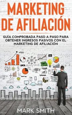 Marketing afiliacyjny: Przewodnik krok po kroku, jak uzyskać dochód z marketingu afiliacyjnego (Affiliate Marketing Spanish) - Marketing de Afiliacin: Gua Comprobada Paso a Paso para Obtener Ingresos Pasivos con el Marketing de Afiliacin (Affiliate Marketing Spanish