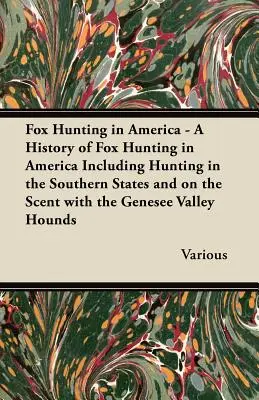 Polowanie na lisy w Ameryce - Historia polowania na lisy w Ameryce, w tym polowania w południowych stanach i na zapach z psami z doliny Genesee - Fox Hunting in America - A History of Fox Hunting in America Including Hunting in the Southern States and on the Scent with the Genesee Valley Hounds