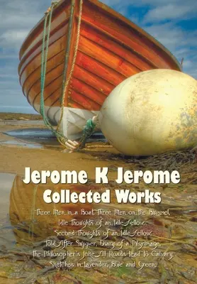 Jerome K Jerome, Collected Works (Complete and Unabridged), w tym: Three Men in a Boat (to Say Nothing of the Dog) (Illustrated), Trzech panów na łodzi (ilustrowane), Three Men on the - Jerome K Jerome, Collected Works (Complete and Unabridged), Including: Three Men in a Boat (to Say Nothing of the Dog) (Illustrated), Three Men on the