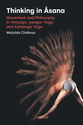 Myślenie w Āsanie: Ruch i filozofia w winjodze, jodze Iyengara i asztanga jodze - Thinking in Āsana: Movement and Philosophy in Viniyoga, Iyengar Yoga, and Ashtanga Yoga