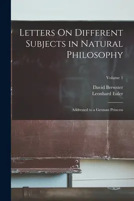 Listy na różne tematy z filozofii naturalnej: Zaadresowane do niemieckiej księżniczki; Tom 1 - Letters On Different Subjects in Natural Philosophy: Addressed to a German Princess; Volume 1