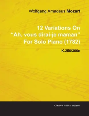 12 Wariacji na temat Ah, Vous Dirai-Je Maman Wolfganga Amadeusa Mozarta na fortepian solo (1782) K.256/300e - 12 Variations on Ah, Vous Dirai-Je Maman by Wolfgang Amadeus Mozart for Solo Piano (1782) K.256/300e