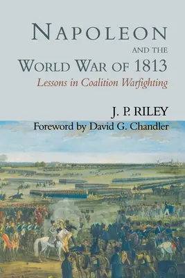 Napoleon i wojna światowa w 1813 roku: Lekcje walki koalicyjnej - Napoleon and the World War of 1813: Lessons in Coalition Warfighting