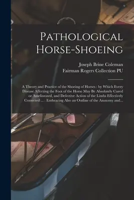 Patologiczne podkuwanie koni: teoria i praktyka podkuwania koni: dzięki której każda choroba dotykająca stopy konia może być absolutna - Pathological Horse-shoeing: a Theory and Practice of the Shoeing of Horses: by Which Every Disease Affecting the Foot of the Horse May Be Absolute