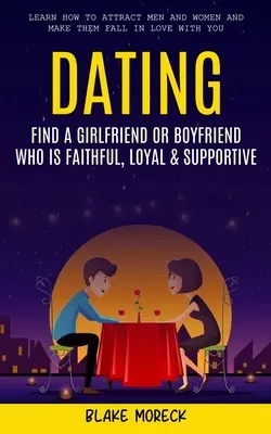 Randki: Find A Girlfriend or Boyfriend Who Is Faithful, Loyal & Supportive (Learn How To Attract Men And Women and Make Them F - Dating: Find A Girlfriend or Boyfriend Who Is Faithful, Loyal & Supportive (Learn How To Attract Men And Women and Make Them F