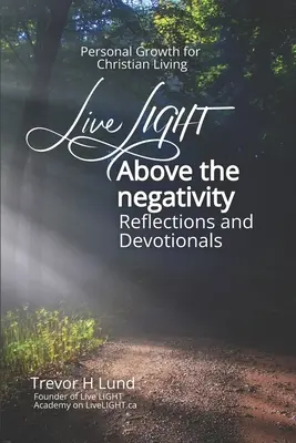 Live LIGHT Above the Negativity: Refleksje i rozważania - rozwój osobisty dla chrześcijańskiego życia - Live LIGHT Above the Negativity: Reflections and Devotionals - Personal Growth for Christian Living