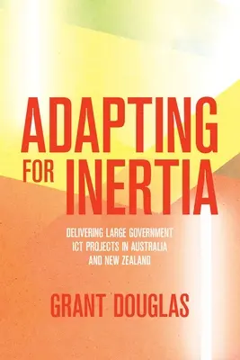 Adaptacja do bezwładności: realizacja dużych rządowych projektów ICT w Australii i Nowej Zelandii - Adapting for Inertia: Delivering Large Government ICT Projects in Australia and New Zealand