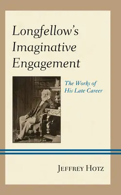 Longfellow's Imaginative Engagement: Dzieła jego późnej kariery - Longfellow's Imaginative Engagement: The Works of His Late Career