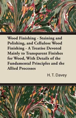 Wood Finishing - Staining and Polishing, and Cellulose Wood Finishing - A Treatise Devoted Mainly to Transparent Finishes for Wood, with Details of th