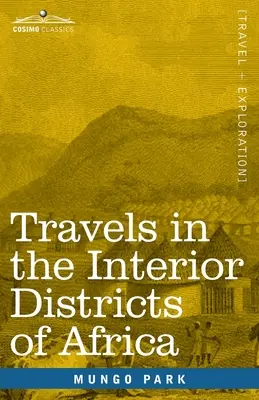 Travels in the Interior Districts of Africa: Wykonane w latach 1795, 1796 i 1797, wraz z opisem kolejnej misji do tego kraju w 1805 r. - Travels in the Interior Districts of Africa: Performed in the Years 1795, 1796 & 1797, with an Account of a Subsequent Mission to that Country in 1805