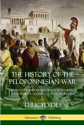 Historia wojny peloponeskiej: bitwy i oblężenia starożytnej Grecji i Sparty - całość w ośmiu książkach - The History of the Peloponnesian War: The Battles and Sieges of Ancient Greece and Sparta - Complete in Eight Books