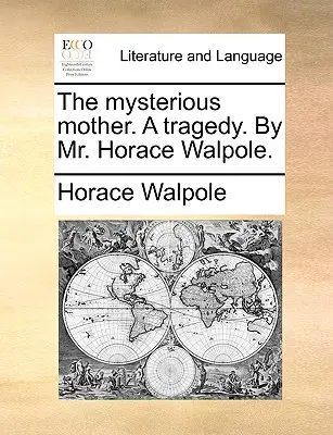 The Mysterious Mother. a Tragedy. by Mr. Horace Walpole.