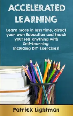 Przyspieszona nauka: Naucz się więcej w krótszym czasie, pokieruj własną edukacją i naucz się wszystkiego dzięki samokształceniu - w tym DIY-exer - Accelerated Learning: Learn more in less time, direct your own education and teach yourself anything with self-learning - Including DIY-exer