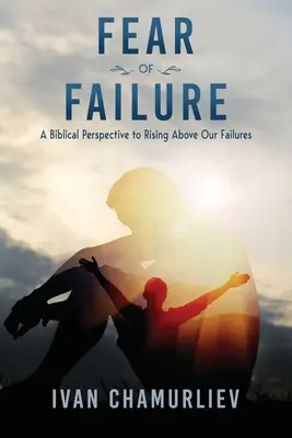 Strach przed porażką: Biblijna perspektywa wznoszenia się ponad nasze niepowodzenia - Fear of Failure: A Biblical Perspective to Rising Above Our Failures