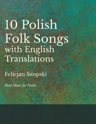 Dziesięć polskich pieśni ludowych z angielskimi tłumaczeniami - Nuty na fortepian - The Ten Polish Folk Songs with English Translations - Sheet Music for Piano