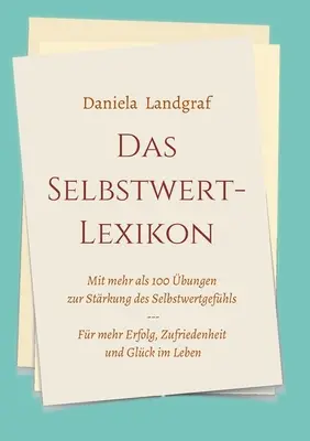 Das Selbstwert-Lexikon: mit mehr als 100 bungen zur Strkung des Selbstwertgefhls for mehr Erfolg, Zufriedenheit und Glck im Leben - Das Selbstwert-Lexikon: mit mehr als 100 bungen zur Strkung des Selbstwertgefhls fr mehr Erfolg, Zufriedenheit und Glck im Leben