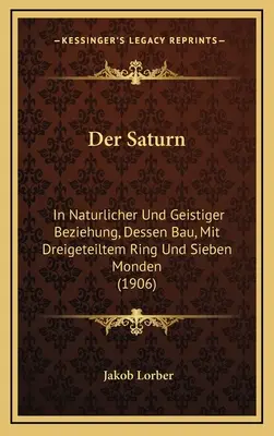 Der Saturn: In Naturlicher Und Geistiger Beziehung, Dessen Bau, Mit Dreigeteiltem Ring Und Sieben Monden (1906)