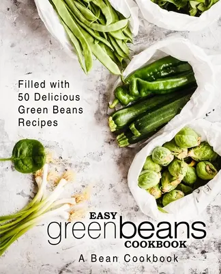 Łatwa książka kucharska z zieloną fasolą: Książka kucharska z fasolą; wypełniona 50 pysznymi przepisami na zieloną fasolę (wydanie 2) - Easy Green Beans Cookbook: A Bean Cookbook; Filled with 50 Delicious Green Beans Recipes (2nd Edition)