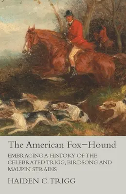 Amerykański Fox-Hound - Obejmując historię słynnych szczepów Trigg, Birdsong i Maupin - The American Fox-Hound - Embracing a History of the Celebrated Trigg, Birdsong and Maupin Strains