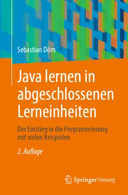 Java Lernen in Abgeschlossenen Lerneinheiten: Der Einstieg in Die Programmierung Mit Vielen Beispielen