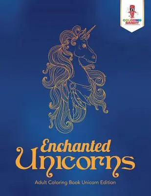 Zaczarowane jednorożce: Kolorowanka dla dorosłych Edycja Jednorożec - Enchanted Unicorns: Adult Coloring Book Unicorn Edition