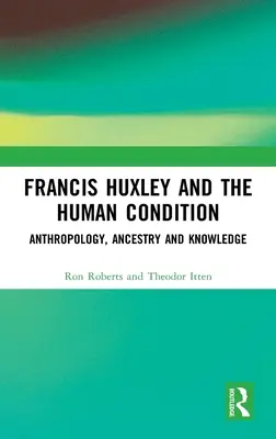 Francis Huxley i kondycja ludzka: Antropologia, pochodzenie i wiedza - Francis Huxley and the Human Condition: Anthropology, Ancestry and Knowledge