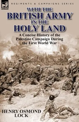 Z armią brytyjską w Ziemi Świętej: Zwięzła historia kampanii palestyńskiej podczas pierwszej wojny światowej - With the British Army in the Holy Land: A Concise History of the Palestine Campaign During the First World War