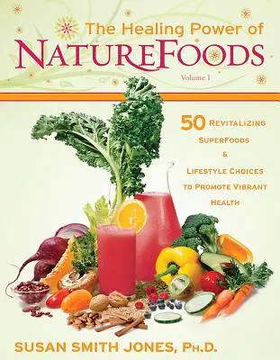 Uzdrawiająca moc NatureFoods: 50 rewitalizujących superfoods i wyborów stylu życia, które promują żywe zdrowie - The Healing Power of NatureFoods: 50 Revitalizing SuperFoods and Lifestyle Choices That Promote Vibrant Health