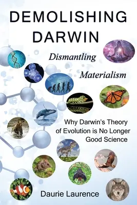 Burząc Darwina: Demontaż materializmu: dlaczego teoria ewolucji Darwina nie jest już dobrą nauką - Demolishing Darwin: Dismantling materialism: why Darwin's theory of evolution is no longer good science