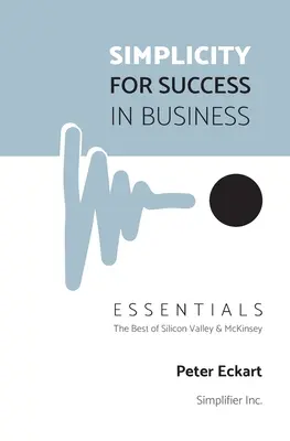 Prostota dla sukcesu w biznesie - Podstawy: To, co najlepsze w Dolinie Krzemowej i McKinsey - Simplicity for Success in Business - Essentials: The Best of Silicon Valley and McKinsey