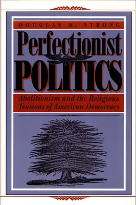 Perfekcjonistyczna polityka: Abolicjonizm i religijne napięcia amerykańskiej demokracji - Perfectionist Politics: Abolitionism and the Religious Tensions of American Democracy