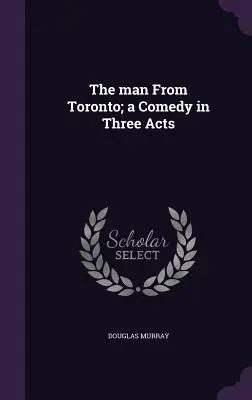 Człowiek z Toronto: komedia w trzech aktach - The man From Toronto; a Comedy in Three Acts