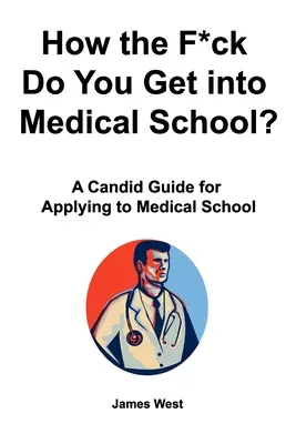 Jak do kurwy nędzy dostać się do szkoły medycznej? Szczery przewodnik po aplikowaniu do szkoły medycznej - How the F*ck Do You Get into Medical School? A Candid Guide for Applying to Medical School