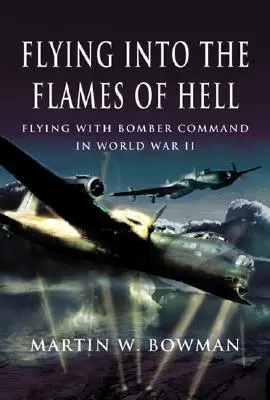 Latając w płomieniach piekła: Dramatyczne relacje z pierwszej ręki brytyjskich i brytyjskich lotników w RAF Bomber Command podczas II wojny światowej - Flying Into the Flames of Hell: Dramatic First Hand Accounts of British and Commonwealth Airmen in RAF Bomber Command in WW2