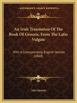 Irlandzkie tłumaczenie Księgi Rodzaju z łacińskiej Wulgaty: With A Corresponding English Version (1868) - An Irish Translation Of The Book Of Genesis, From The Latin Vulgate: With A Corresponding English Version (1868)