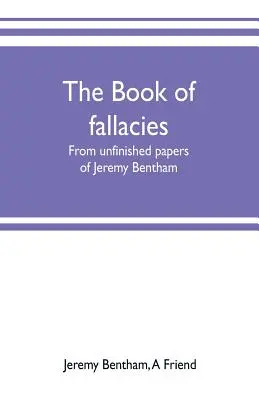 Księga fałszu: z niedokończonych pism Jeremy'ego Benthama - The book of fallacies: from unfinished papers of Jeremy Bentham