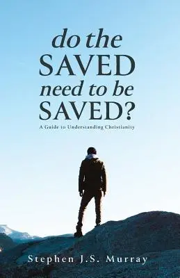 Czy zbawieni potrzebują zbawienia? Przewodnik do zrozumienia chrześcijaństwa - Do The Saved Need To Be Saved?: A Guide to Understanding Christianity