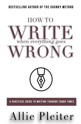 Jak pisać, gdy wszystko idzie źle: Praktyczny przewodnik po pisaniu w trudnych czasach - How to WRITE When Everything Goes WRONG: A Practical Guide to Writing Through Tough Times