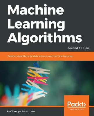 Algorytmy uczenia maszynowego - wydanie drugie: Popularne algorytmy dla nauki o danych i uczenia maszynowego, wydanie 2 - Machine Learning Algorithms - Second Edition: Popular algorithms for data science and machine learning, 2nd Edition