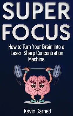 Super Focus: Jak zmienić swój mózg w laserowo ostrą maszynę do koncentracji - Super Focus: How to Turn Your Brain into a Laser-Sharp Concentration Machine