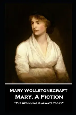 Mary Wollstonecraft - Mary. A Fiction: Początek jest zawsze dzisiaj