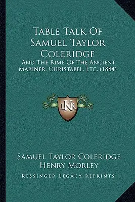 Rozmowy przy stole Samuela Taylora Coleridge'a: And The Rime Of The Ancient Mariner, Christabel, Etc. (1884) - Table Talk Of Samuel Taylor Coleridge: And The Rime Of The Ancient Mariner, Christabel, Etc. (1884)