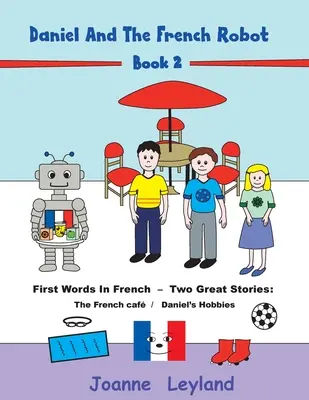 Daniel i francuski robot - Książka 2: Pierwsze słowa po francusku - Dwie wspaniałe historie: Francuska kawiarnia / Hobby Daniela - Daniel And The French Robot - Book 2: First Words In French - Two Great Stories: The French Caf / Daniel's Hobbies